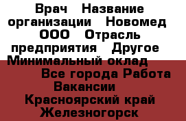 Врач › Название организации ­ Новомед, ООО › Отрасль предприятия ­ Другое › Минимальный оклад ­ 200 000 - Все города Работа » Вакансии   . Красноярский край,Железногорск г.